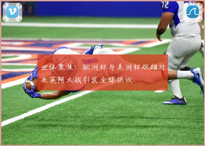 世体聚焦：欧洲杯与美洲杯双雄对决英阿大战引发全球热议