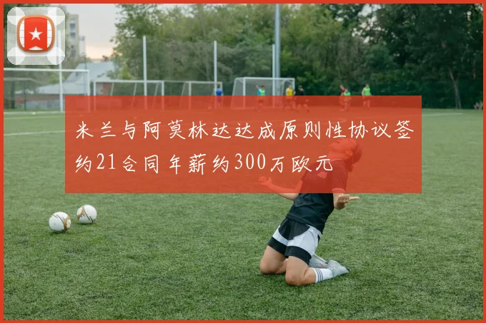 米兰与阿莫林达达成原则性协议签约21合同年薪约300万欧元