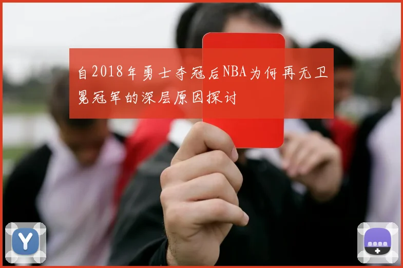 自2018年勇士夺冠后NBA为何再无卫冕冠军的深层原因探讨