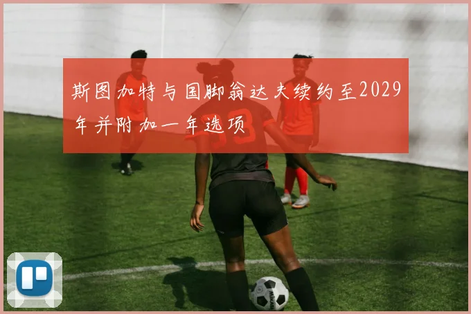 斯图加特与国脚翁达夫续约至2029年并附加一年选项