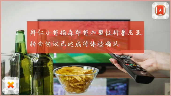 拜仁小将扬森即将加盟拉科鲁尼亚转会协议已达成待体检确认