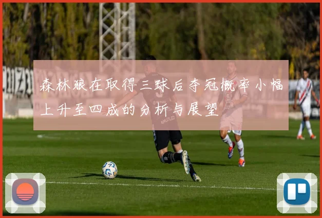 森林狼在取得三球后夺冠概率小幅上升至四成的分析与展望
