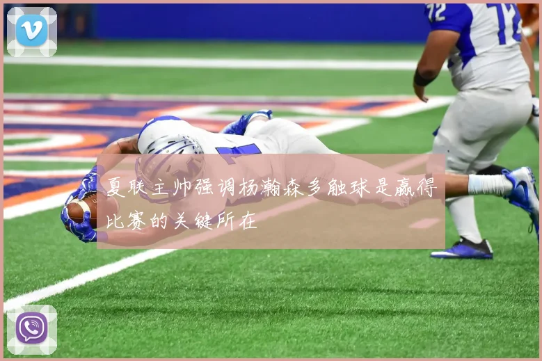 夏联主帅强调杨瀚森多触球是赢得比赛的关键所在