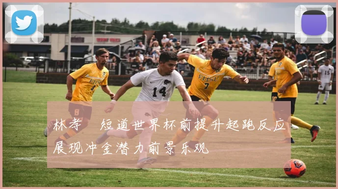 林孝埈短道世界杯前提升起跑反应展现冲金潜力前景乐观
