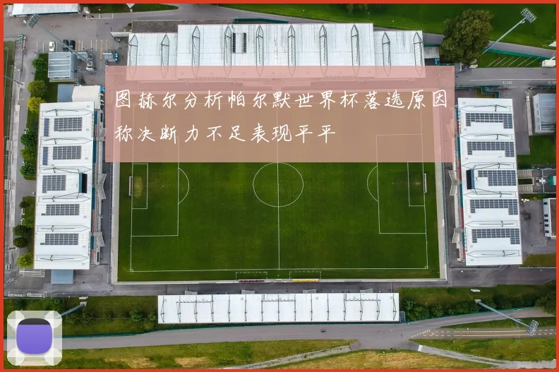 图赫尔分析帕尔默世界杯落选原因称决断力不足表现平平