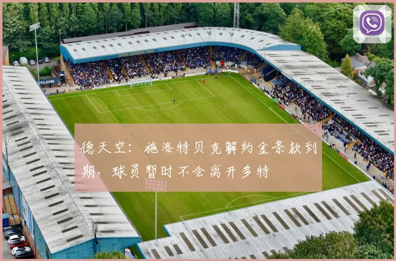 德天空：施洛特贝克解约金条款到期，球员暂时不会离开多特
