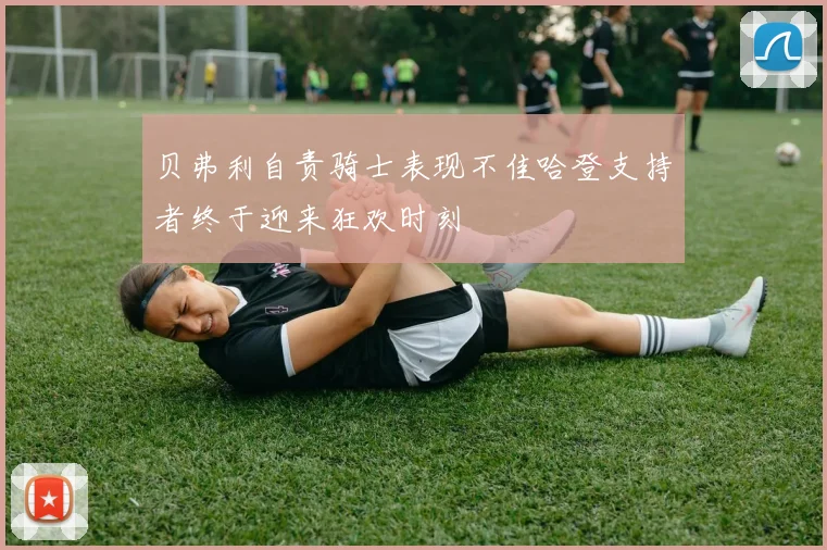 贝弗利自责骑士表现不佳哈登支持者终于迎来狂欢时刻