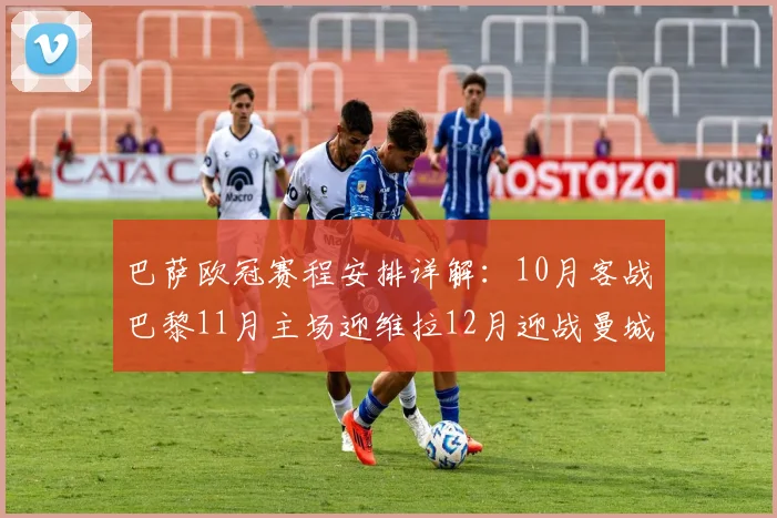 巴萨欧冠赛程安排详解：10月客战巴黎11月主场迎维拉12月迎战曼城