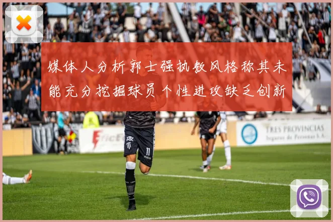 媒体人分析郭士强执教风格称其未能充分挖掘球员个性进攻缺乏创新性
